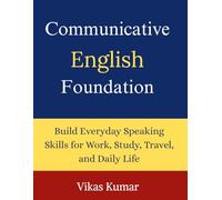 Communicative English Foundation: Build Everyday Speaking Skills for Work, Study, Travel, and Daily Life with Practical Conversations, Essential Vocabulary, and Grammar for Beginners