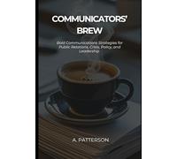 Communicators' Brew: Bold Communications Strategies for Public Relations, Crisis, Policy, and Leadership
