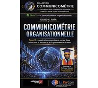Communicométrie organisationnelle - Tome II: Applications avancées et portée scientifique d’une science de la mesure et de la gouvernance du sens