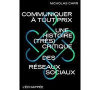 Communiquer à tout prix: Une histoire (très) critique des réseaux sociaux