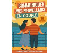 Communiquer avec bienveillance en couple: Techniques simples pour mieux s'entendre. Améliorer la communication, résoudre les conflits et construire une relation amoureuse épanouie