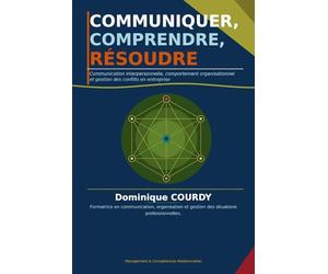 COMMUNIQUER, COMPRENDRE, RÉSOUDRE: Communication interpersonnelle, comportement organisationnel et gestion des conflits en entreprise