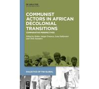 Communist Actors in African Decolonial Transitions: Comparative Perspectives: 22 (Dialectics of the Global, 22)