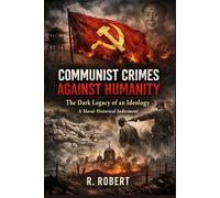 Communist Crimes Against Humanity: The Dark Legacy of an Ideology- A Moral-Historical Indictment (Ideology, Power, and Religious Persecution)