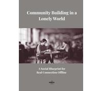 Community Building in a Lonely World: A Social Blueprint for Finding Real Community and Building Genuine Adult Friendships