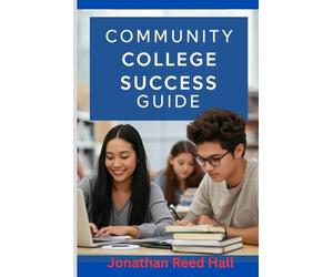 Community college success guide: Study skills, Time management, and smart strategies for earning better grades with less stress