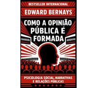 Como a Opinião Pública é Formada: Psicologia social, narrativas e relações públicas (Mídia, Política e Manipulação)