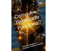 Como A Realidade Funciona?: De Forma Simples e Vivencial - Melhore sua Vida