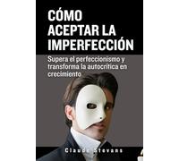Cómo aceptar la Imperfección: Supera el perfeccionismo y transforma la autocrítica en crecimiento
