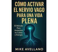 CÓMO ACTIVAR EL NERVIO VAGO PARA UNA VIDA PLENA: El Método Para Aumentar tu Calma y Energía
