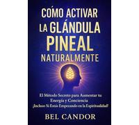 CÓMO ACTIVAR LA GLÁNDULA PINEAL NATURALMENTE: El Método Secreto para Aumentar tu Energía y Conciencia ¡Incluso Si Estás Empezando en la Espiritualidad!: 7 (Glándula Pineal y Supraconciencia ACTIVADA)