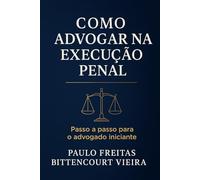 COMO ADVOGAR NA EXECUÇÃO PENAL: Passo a passo para o advogado iniciante
