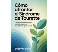 Cómo Afrontar el Síndrome de Tourette: Estrategias prácticas para controlar los tics, la ansiedad y la vida cotidiana