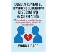CÓMO AFRONTAR EL TRASTORNO DE IDENTIDAD DISOCIATIVO EN SU RELACIÓN: 10 pasos hacia la sanación, el apoyo mutuo y la intimidad después de años de silencio
