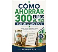 Cómo ahorrar 300 euros al mes con un sueldo bajo: Método práctico para reducir gastos, organizar tu dinero y llegar a fin de mes sin vivir peor (Dinero Real para Gente Real)