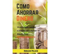 COMO AHORRAR DINERO: 14 ESTRATEGIAS SENCILLAS E INFALIBLES PARA AHORRAR DINERO Y TENER LIBERTAD FINANCIERA