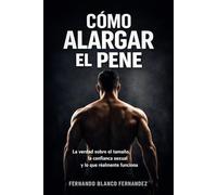 Cómo Alargar el Pene: La verdad sobre el tamaño, la confianza sexual y lo que realmente funciona