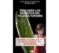 Cómo Alargar y Fortalecer el Pene para tener Erecciones Increíbles: Descubre los secretos del faloculturismo y transfórmate en un Verdadero Toro en la Cama