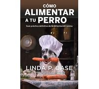 Cómo alimentar a tu perro: Guía práctica definitiva de la alimentación canina (Mascotas)