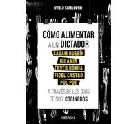 Cómo alimentar a un dictador. Sadam Huseín, Idi Amin, Enver Hoxha, Fidel Castro y Pol Pot a través de los ojos de sus cocineros (Libros singulares)