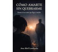 CÓMO AMARTE SIN QUEBRARME: Poemas de un amor que llega a medias