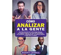 Cómo Analizar a la Gente: Una Guía Esencial de la Psicología Humana, el Lenguaje Corporal, los Tipos de Personalidad, la Persuasión, la Manipulación, la Conducta Humana y Cómo Leer a la Gente
