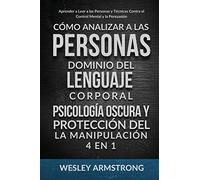 Cómo Analizar a las Personas, Dominio del Lenguaje Corporal, Psicología Oscura y Protección del la Manipulación 4 en 1: Aprender a Leer a las Personas ... Contra el Control Mental y la Persuasión