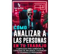 Cómo Analizar a las Personas en tu Trabajo: 7 Ejercicios para Aumentar tu Capacidad de Influencia y Potenciar tu Desarrollo Profesional: 1 (Analizar a Las Personas Con Psicología)