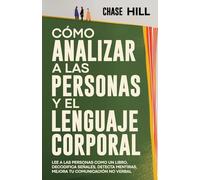 Cómo Analizar a las Personas y el Lenguaje Corporal: Lee A Las Personas Como Un Libro, Decodifica Señales, Detecta Mentiras, Mejora Tu Comunicación No Verbal (Chase Hill Español)