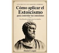 Cómo aplicar el Estoicismo para controlar tus emociones: Una filosofía antigua para los desafíos modernos