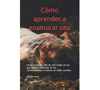 Cómo aprender a enamorar una mujer.: recopilación de más de 200 frases en las que podrás intercalar en tus conversaciones o incluso en redes sociales