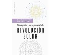 Cómo aprender a leer tu propia carta de revolución solar (Astrología): Descubre Que Acontecimientos Te Sucederan a Lo Largo De Un Ano Y Como Aprovechar Las Mejores Energias Astrales