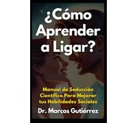 ¿Cómo Aprender a Ligar?: Manual de Seducción Científica Para Mejorar tus Habilidades Sociales
