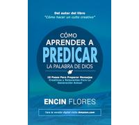 Cómo aprender a predicar la Palabra de Dios: 10 pasos para preparar mensajes creativos y relevantes para la generación actual