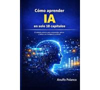 Cómo aprender IA en solo 18 capítulos: El método práctico para comprender, aplicar y liderar con inteligencia artificial