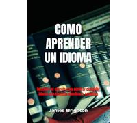 Como aprender un idioma: Descubre el secreto para dominar cualquier idioma con técnicas efectivas y sencillas