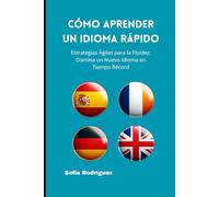 Cómo Aprender un Idioma Rápido: Estrategias Ágiles para la Fluidez: Domina un Nuevo Idioma en Tiempo Récord