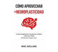 CÓMO APROVECHAR LA NEUROPLASTICIDAD: La Guía Completa Para Transformar tu Mente y Alcanzar el Éxito ¡Sin Necesitar Terapias Caras!: 2