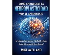 CÓMO APROVECHAR LA NEUROPLASTICIDAD PARA EL APRENDIZAJE: La Estrategia Para Aprender Más Rápido y Mejor ¡Incluso Si Crees que No Tienes Memoria!