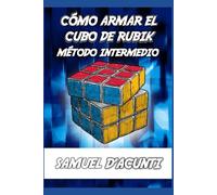 CÓMO ARMAR EL CUBO DE RUBIK: MÉTODO INTERMEDIO / INCLUYE ALGORITMOS PARA RESOLVER CADA CASO POSIBLE / CONTIENE IMÁGENES: 2