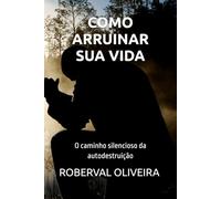 COMO ARRUINAR SUA VIDA: O caminho silencioso da autodestruição