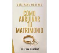 Cómo Arruinar Tu Matrimonio: Guía de Estudio Para Mujeres