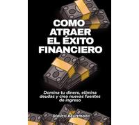 Como atraer el éxito financiero: Domina tu dinero, elimina deudas y crea nuevas fuentes de ingreso