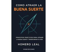 Como Atraer la Buena Suerte: Principios Prácticos para Atraer la Buena Suerte y Transformar Tu Vida