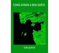 Como Atrair A Boa Sorte (ebook)