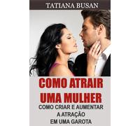 Como atrair uma mulher: Como criar uma forte atração em uma mulher; Como ser atraente para as mulheres; Como criar tensão sexual com uma garota