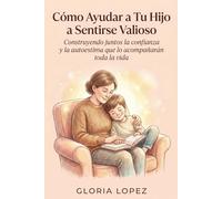 Cómo Ayudar a Tu Hijo a Sentirse Valioso: Construyendo juntos la confianza y la autoestima que lo acompañarán toda la vida