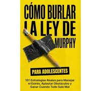 Cómo Burlar La Ley De Murphy Para Adolescentes: 101 Estrategias Reales para Manejar el Estrés, Aplastar Obstáculos y Ganar Cuando Todo Sale Mal (Murphy's Law For Teens and Young Adults)