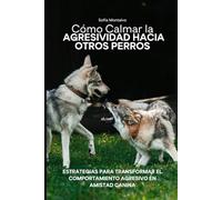 Cómo Calmar la Agresividad Hacia Otros Perros: Estrategias para Transformar el Comportamiento Agresivo en Amistad Canina