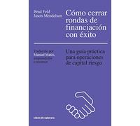 Cómo Cerrar Rondas De Financiación Con Éxito: Una guía práctica para operaciones de capital riesgo (Temáticos)